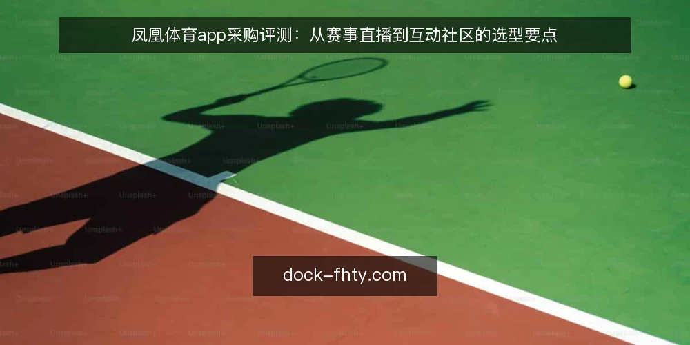 凤凰体育app采购评测:从赛事直播到互动社区的选型要点 — 赛事直播需求为何成为选型起点 配图