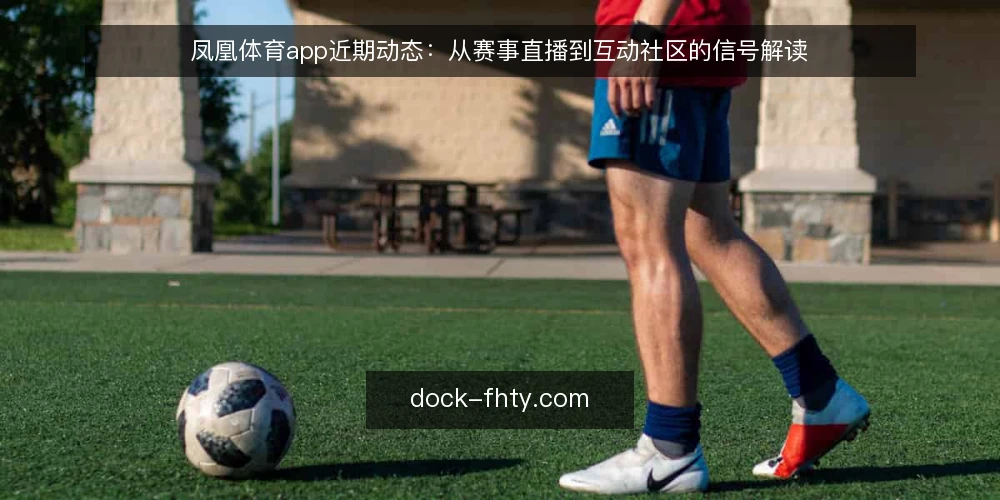 凤凰体育app近期动态：从赛事直播到互动社区的信号解读 — 当前使用场景中的三个常见误解 配图