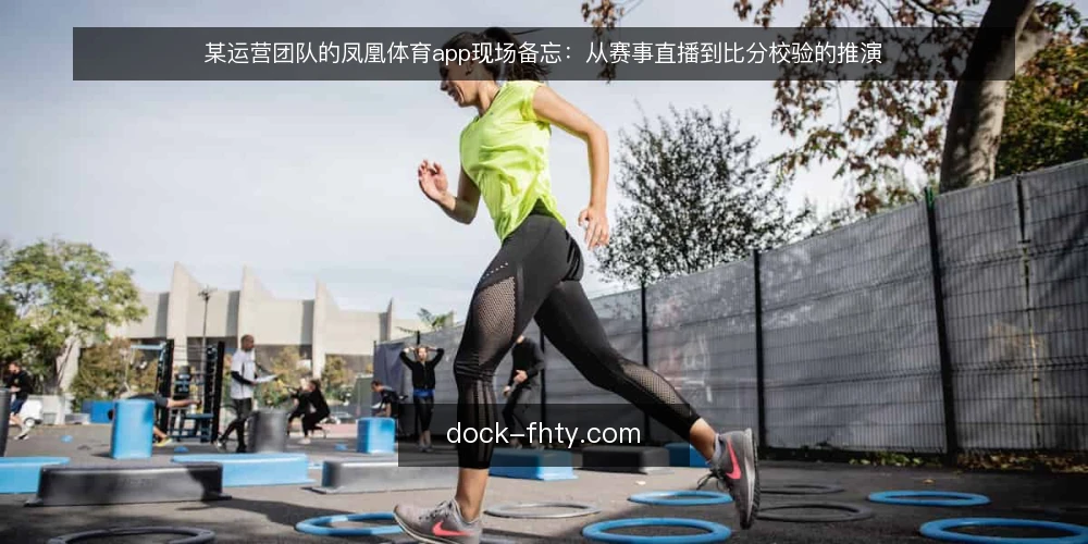 某运营团队的凤凰体育app现场备忘:从赛事直播到比分校验的推演 — 现场信号:哪些迹象值得留意 配图