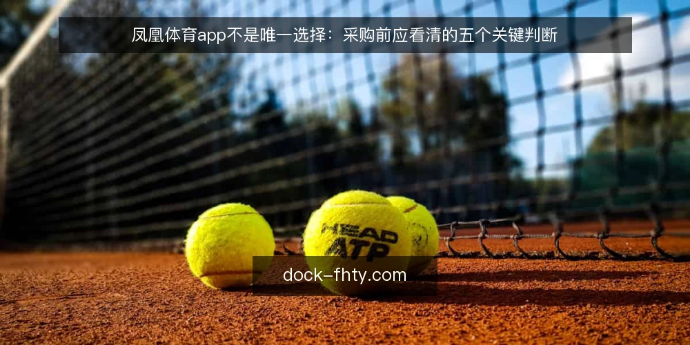 凤凰体育app不是唯一选择:采购前应看清的五个关键判断 — 需要定义:先弄清你要解决什么问题 配图