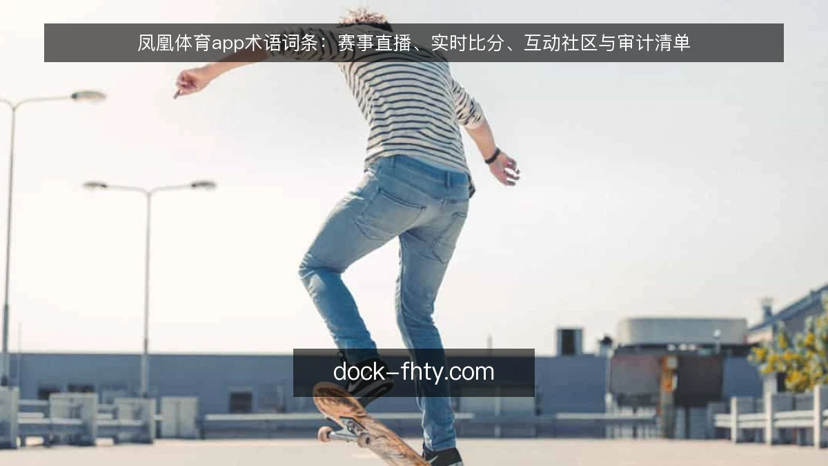 凤凰体育app术语词条：赛事直播、实时比分、互动社区与审计清单