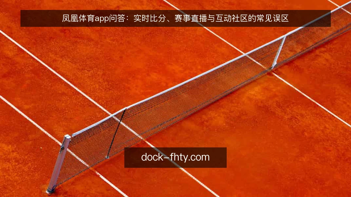 凤凰体育app问答：实时比分、赛事直播与互动社区的常见误区