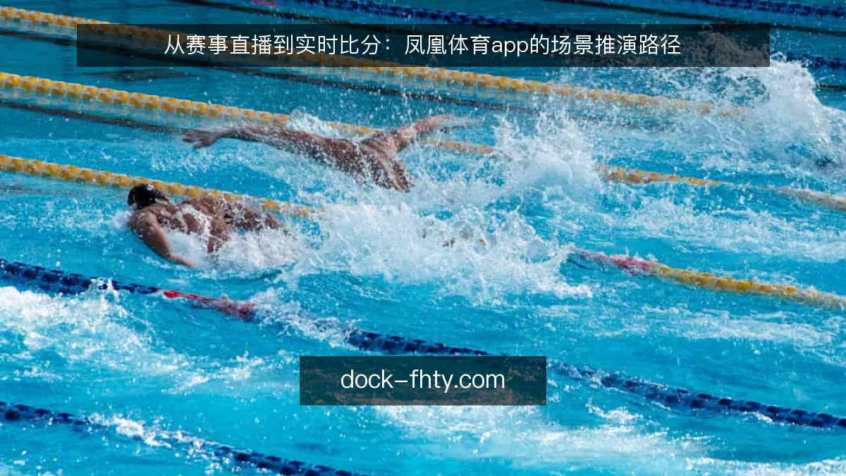 从赛事直播到实时比分:凤凰体育app的场景推演路径