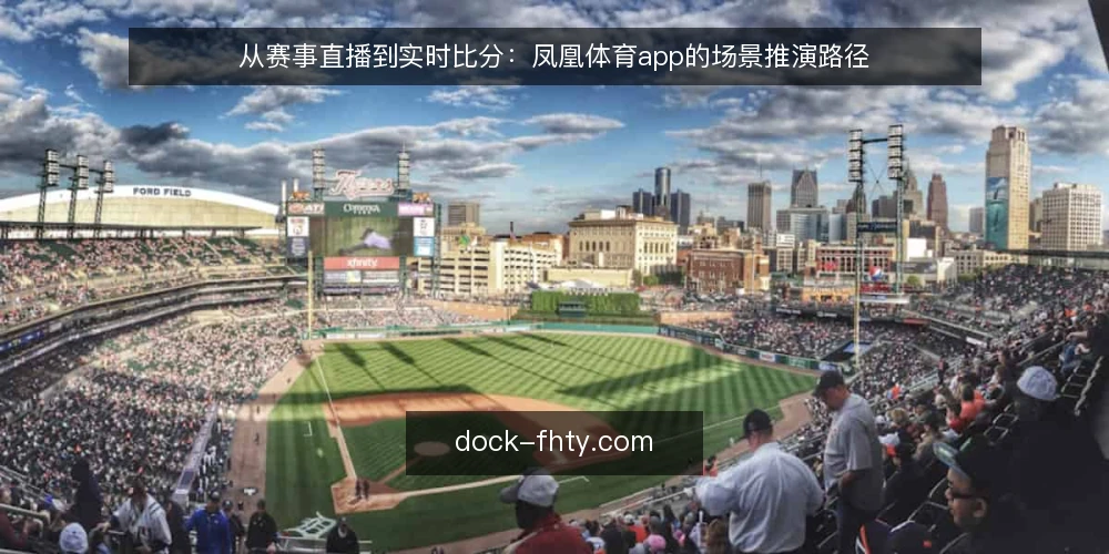从赛事直播到实时比分:凤凰体育app的场景推演路径 — 场景设定:从观赛需求到比分确认 配图