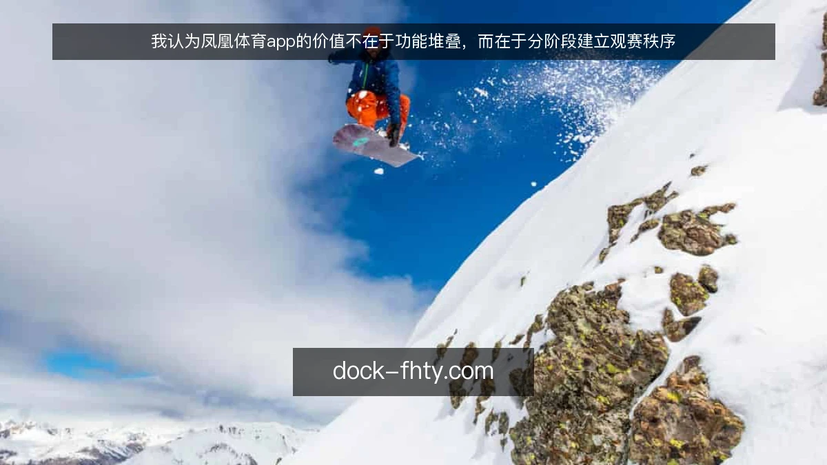 我认为凤凰体育app的价值不在于功能堆叠，而在于分阶段建立观赛秩序
