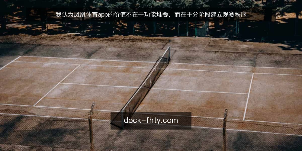我认为凤凰体育app的价值不在于功能堆叠，而在于分阶段建立观赛秩序 — 先立基线：判断凤凰体育app是否解决真实观赛摩擦 配图